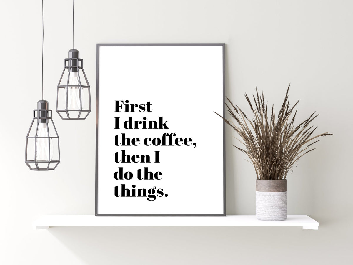First I Drink The Coffee Funny Coffee Quote Poster