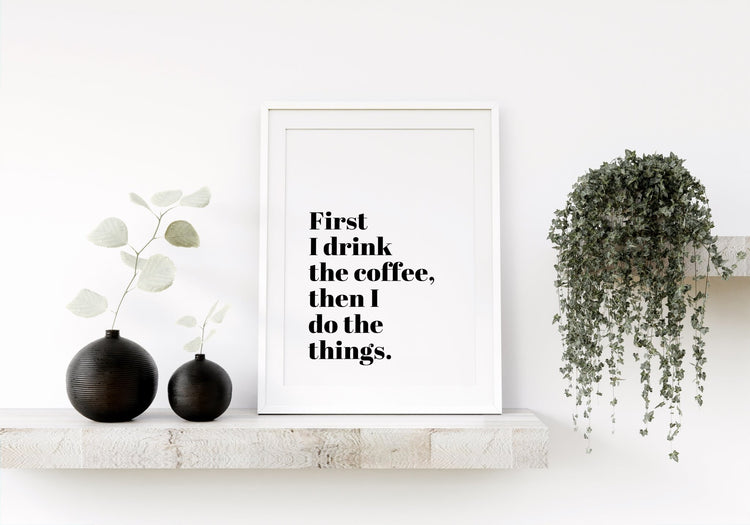 First I Drink The Coffee Funny Coffee Quote Wall Print
