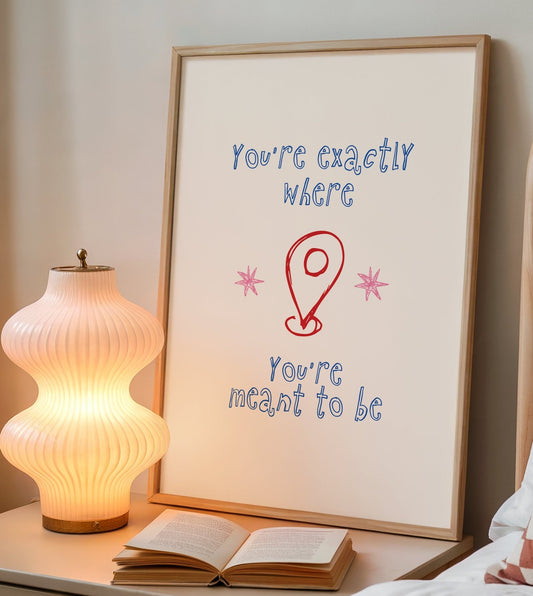 You're Exactly Where You're Meant to Be Print