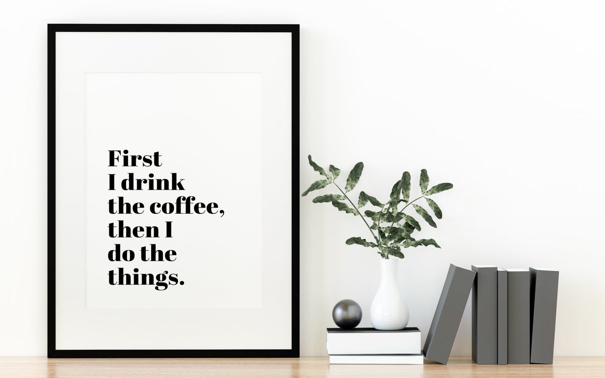 First I Drink The Coffee Funny Coffee Quote 