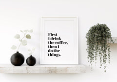 First I Drink The Coffee Funny Coffee Quote Wall Print