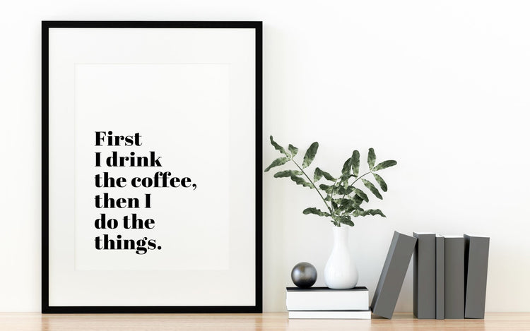 First I Drink The Coffee Funny Coffee Quote Print