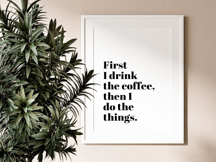 First I Drink The Coffee Funny Coffee Quote Print