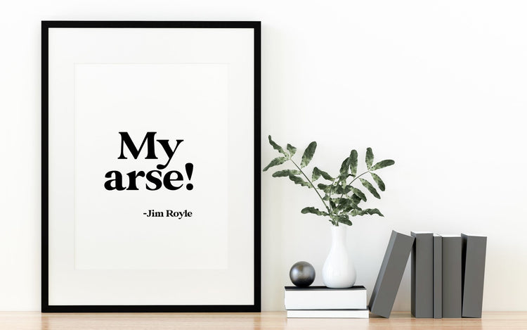 Jim Royle- My Arse Print