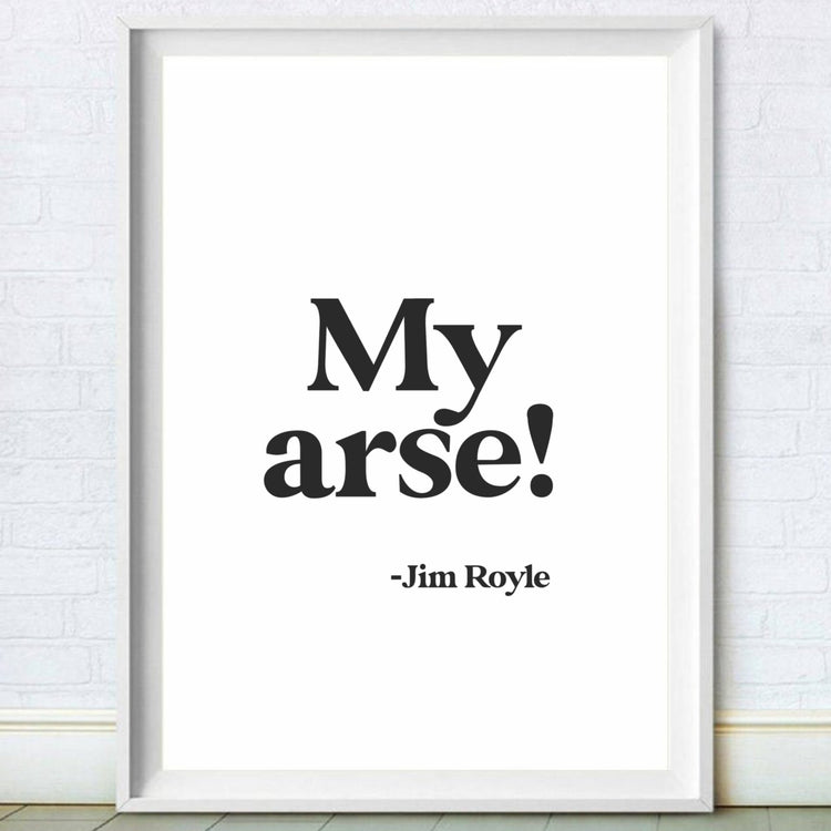 Jim Royle- My Arse Print