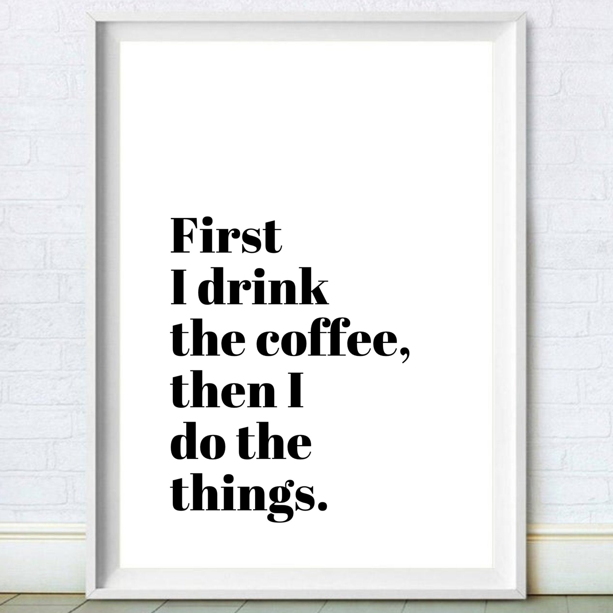 First I Drink The Coffee Funny Coffee Quote Print