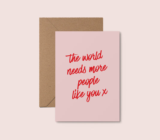 The World Needs More People Like You Card