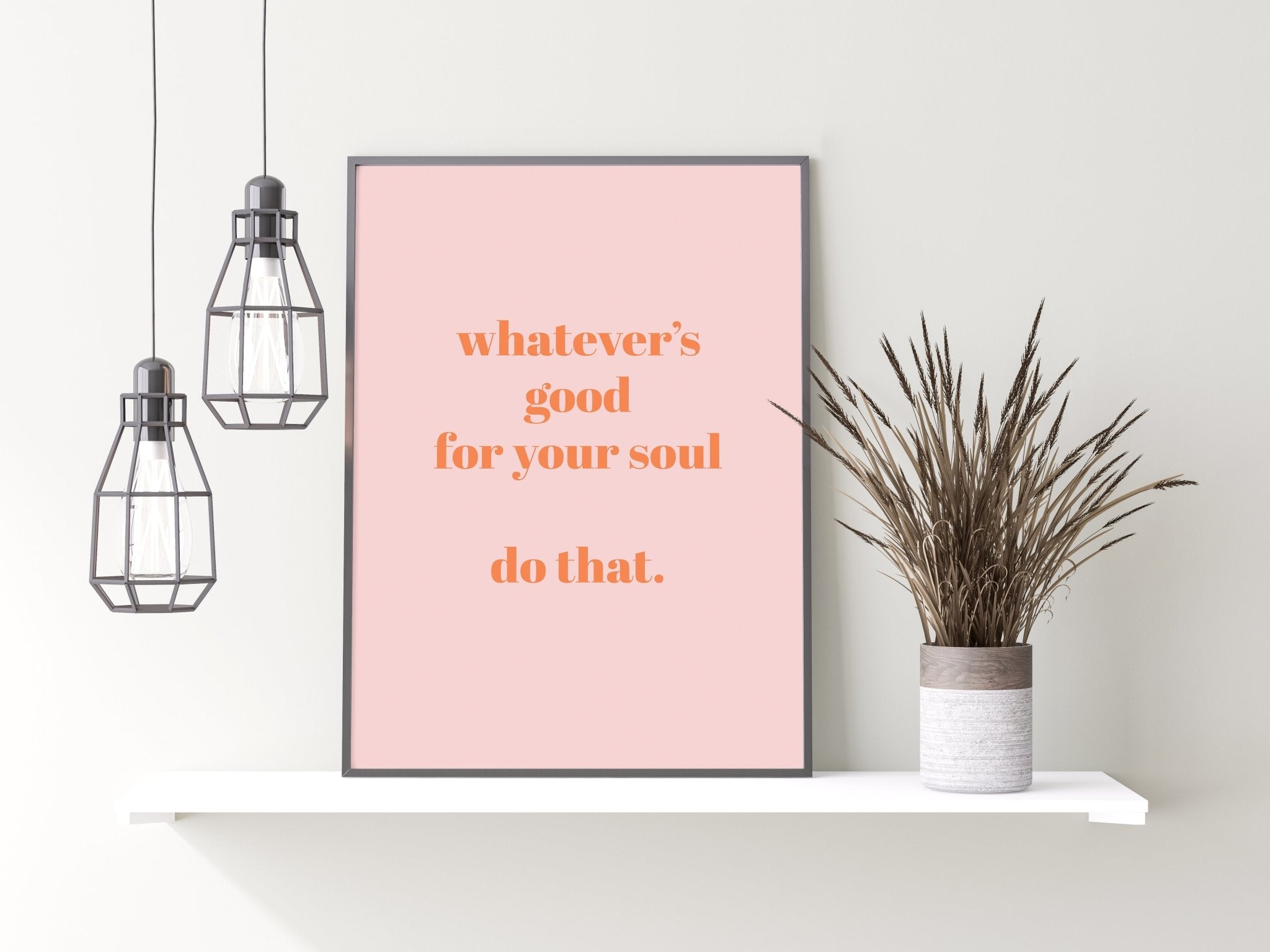 Whatever's Good For Your Soul Print