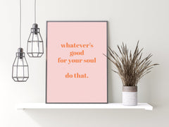 Whatever's Good For Your Soul Print