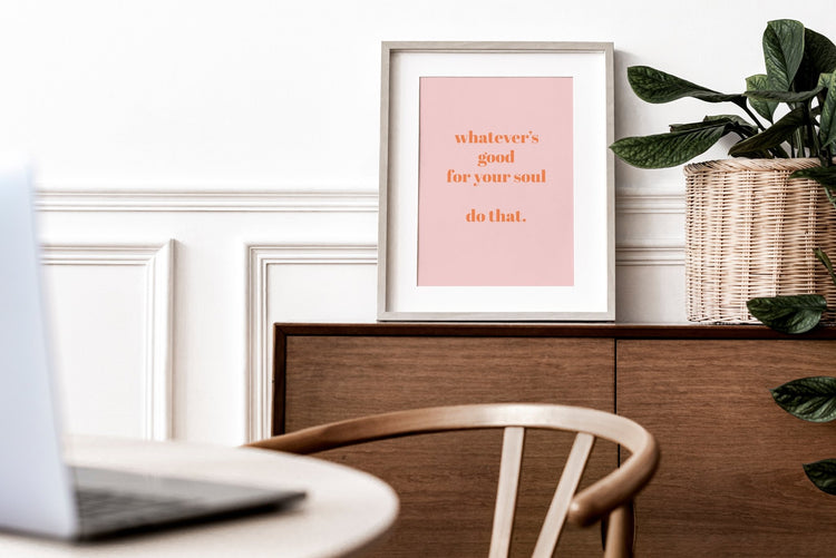 Whatever's Good For Your Soul Print