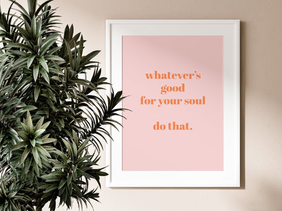 Whatever's Good For Your Soul Print